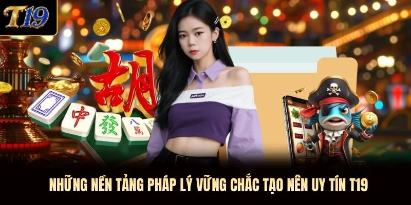 Những nền tảng pháp lý vững chắc tạo nên uy tín T19 Những nền tảng pháp lý vững chắc tạo nên uy tín T19