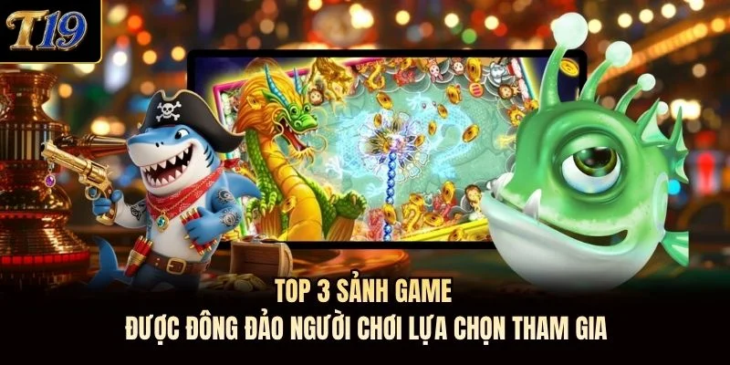 Top 3 sảnh game được đông đảo người chơi lựa chọn tham gia